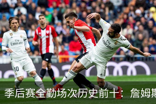 季后赛全勤场次历史前十：詹姆斯302场第一 帕克霍里邓肯马龙前五